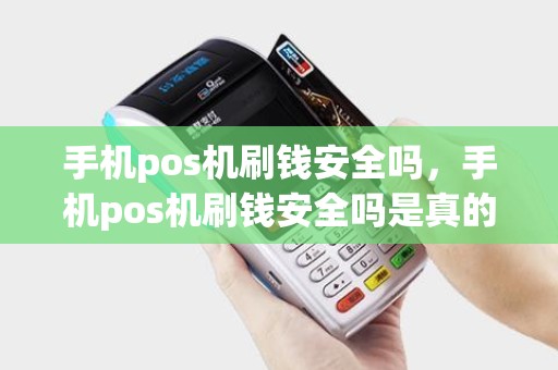 手机pos机刷钱安全吗，手机pos机刷钱安全吗是真的吗