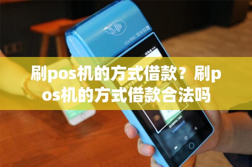 刷pos机的方式借款？刷pos机的方式借款合法吗