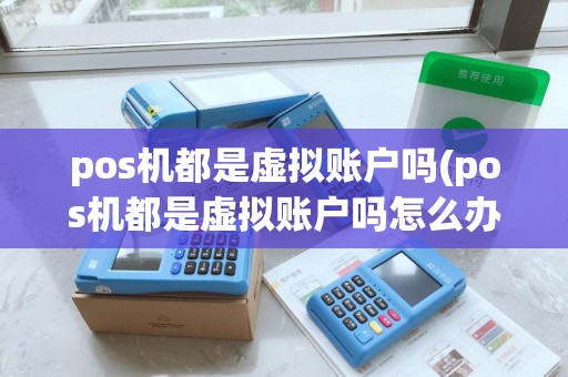 pos机都是虚拟账户吗(pos机都是虚拟账户吗怎么办)