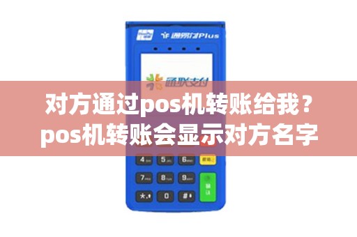 对方通过pos机转账给我？pos机转账会显示对方名字吗