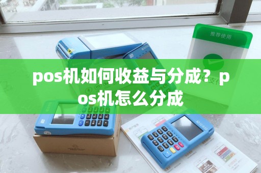 pos机如何收益与分成？pos机怎么分成