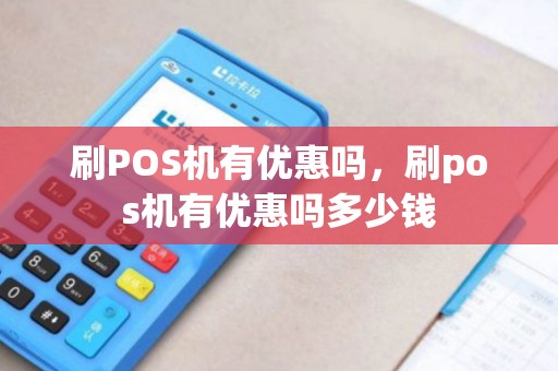 刷POS机有优惠吗，刷pos机有优惠吗多少钱