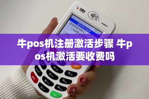 牛pos机注册激活步骤 牛pos机激活要收费吗