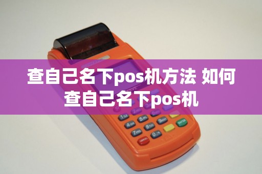 查自己名下pos机方法 如何查自己名下pos机