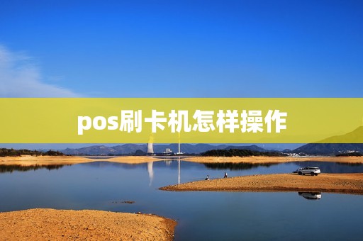 pos刷卡机怎样操作