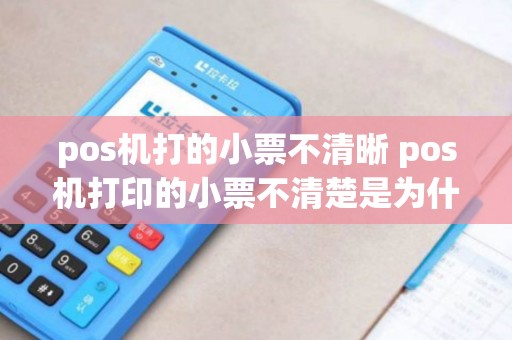 pos机打的小票不清晰 pos机打印的小票不清楚是为什么