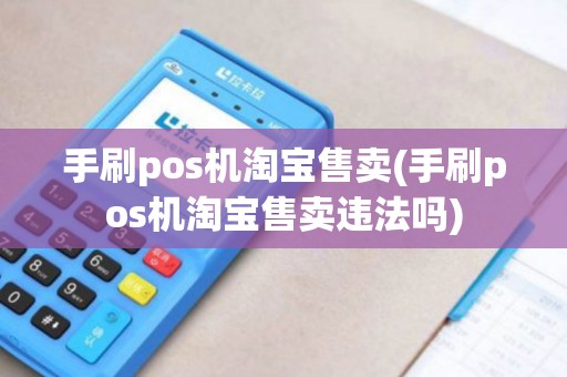 手刷pos机淘宝售卖(手刷pos机淘宝售卖违法吗)
