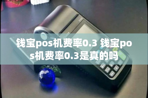 钱宝pos机费率0.3 钱宝pos机费率0.3是真的吗