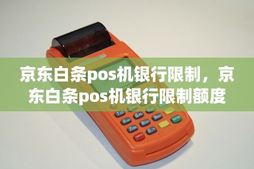 京东白条pos机银行限制，京东白条pos机银行限制额度