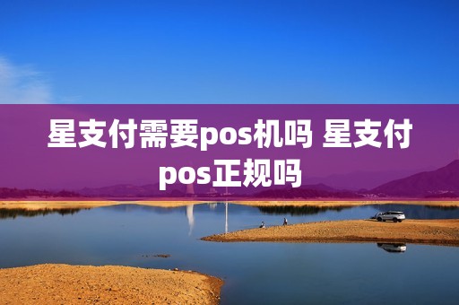 星支付需要pos机吗 星支付pos正规吗