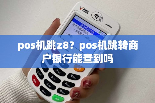pos机跳z8？pos机跳转商户银行能查到吗