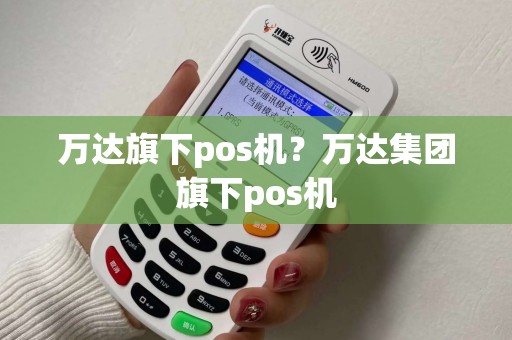 万达旗下pos机？万达集团旗下pos机