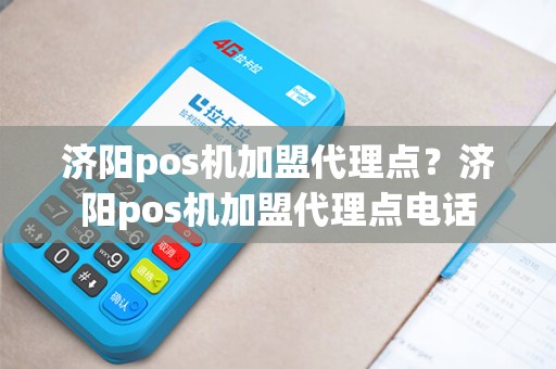 济阳pos机加盟代理点？济阳pos机加盟代理点电话