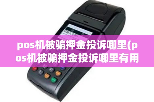 pos机被骗押金投诉哪里(pos机被骗押金投诉哪里有用)