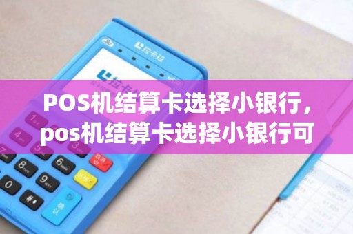 POS机结算卡选择小银行，pos机结算卡选择小银行可以吗