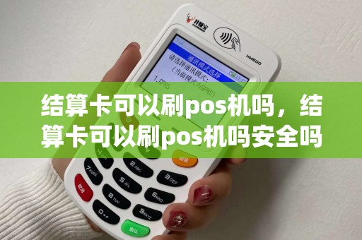 结算卡可以刷pos机吗，结算卡可以刷pos机吗安全吗