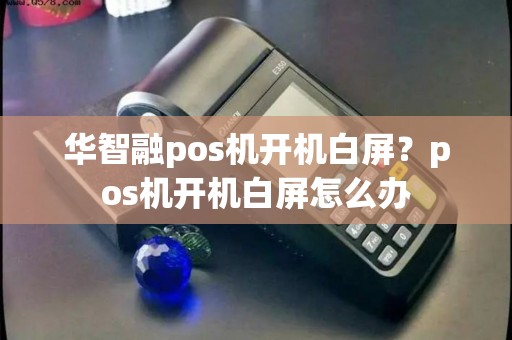 华智融pos机开机白屏？pos机开机白屏怎么办