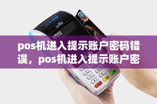 pos机进入提示账户密码错误，pos机进入提示账户密码错误什么意思