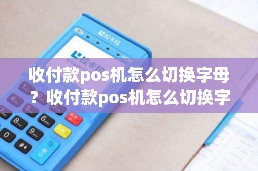 收付款pos机怎么切换字母？收付款pos机怎么切换字母模式
