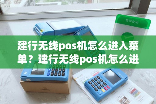 建行无线pos机怎么进入菜单？建行无线pos机怎么进入菜单模式