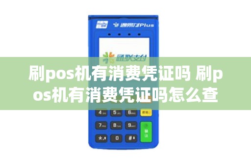 刷pos机有消费凭证吗 刷pos机有消费凭证吗怎么查