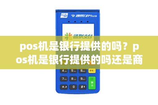 pos机是银行提供的吗？pos机是银行提供的吗还是商家