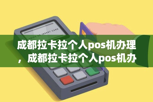 成都拉卡拉个人pos机办理，成都拉卡拉个人pos机办理条件
