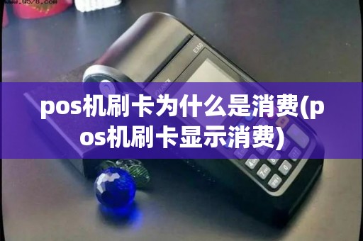 pos机刷卡为什么是消费(pos机刷卡显示消费)