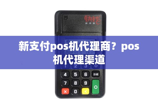 新支付pos机代理商？pos机代理渠道