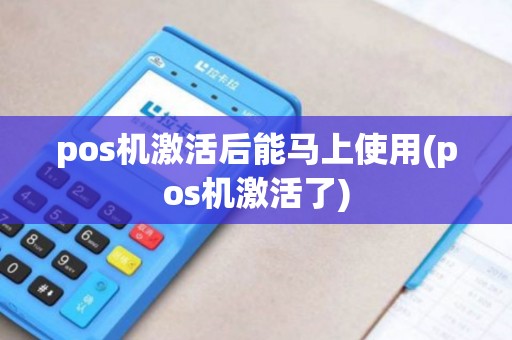 pos机激活后能马上使用(pos机激活了)