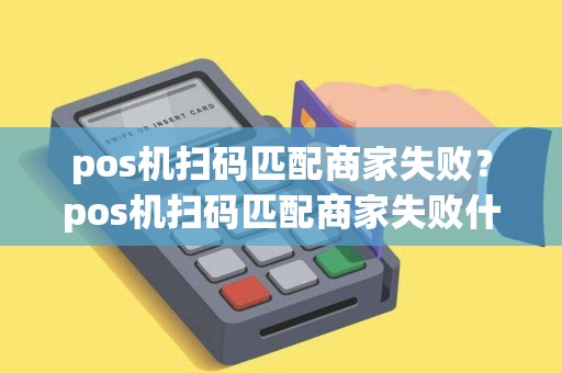 pos机扫码匹配商家失败？pos机扫码匹配商家失败什么原因