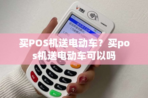 买POS机送电动车？买pos机送电动车可以吗