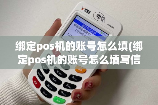 绑定pos机的账号怎么填(绑定pos机的账号怎么填写信息)