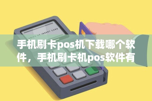 手机刷卡pos机下载哪个软件，手机刷卡机pos软件有哪些