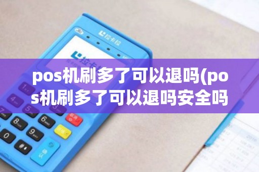 pos机刷多了可以退吗(pos机刷多了可以退吗安全吗)
