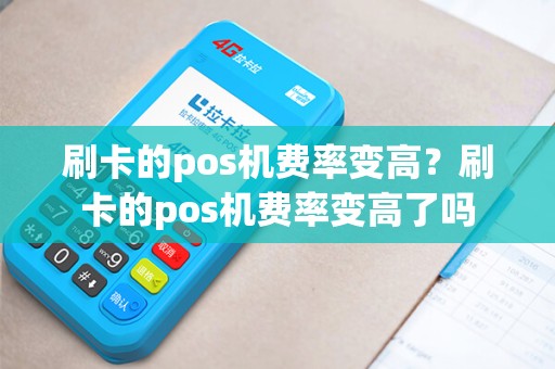 刷卡的pos机费率变高？刷卡的pos机费率变高了吗