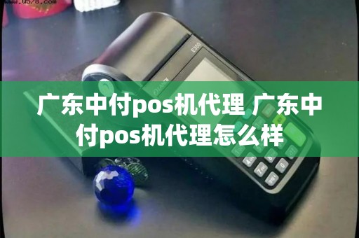 广东中付pos机代理 广东中付pos机代理怎么样