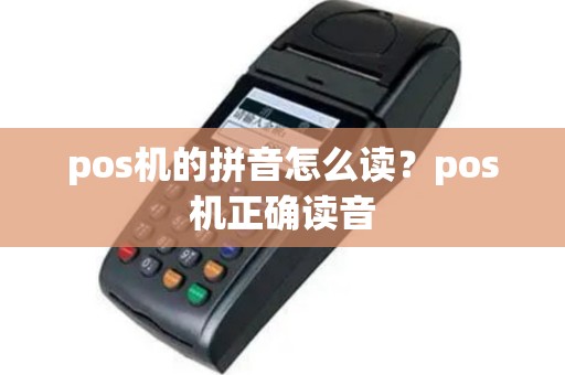 pos机的拼音怎么读？pos机正确读音