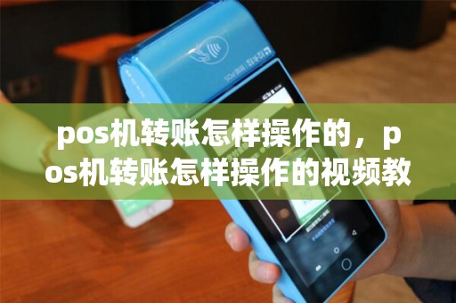 pos机转账怎样操作的，pos机转账怎样操作的视频教程