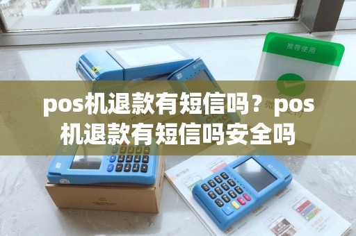 pos机退款有短信吗？pos机退款有短信吗安全吗