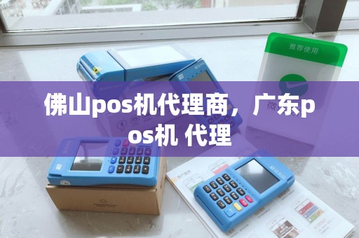 佛山pos机代理商，广东pos机 代理