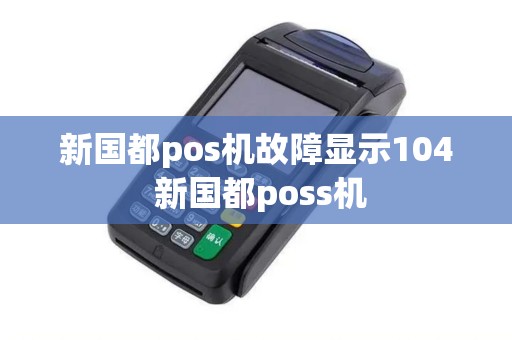新国都pos机故障显示104 新国都poss机