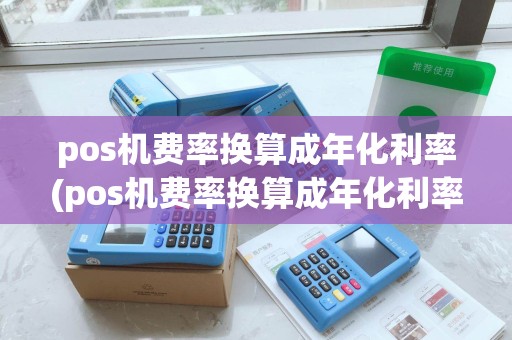 pos机费率换算成年化利率(pos机费率换算成年化利率是多少)