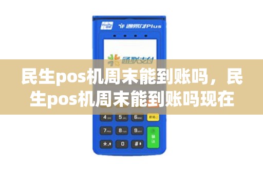 民生pos机周末能到账吗，民生pos机周末能到账吗现在