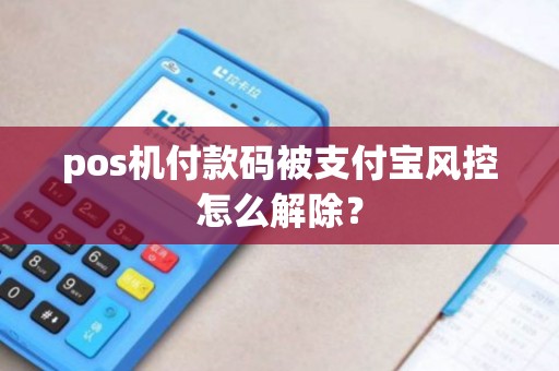 pos机付款码被支付宝风控怎么解除？