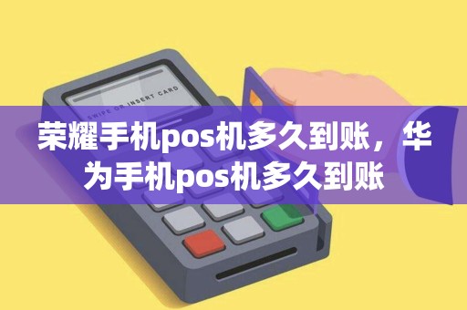 荣耀手机pos机多久到账，华为手机pos机多久到账