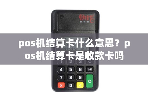 pos机结算卡什么意思？pos机结算卡是收款卡吗