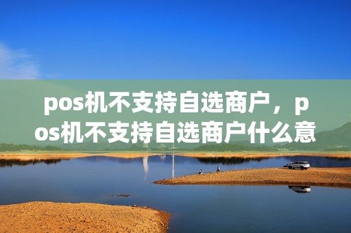 pos机不支持自选商户，pos机不支持自选商户什么意思