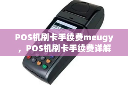 POS机刷卡手续费meugy，POS机刷卡手续费详解