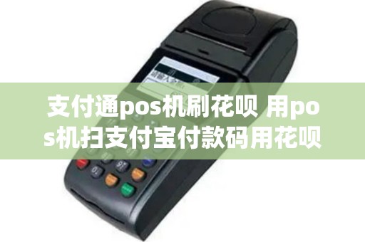 支付通pos机刷花呗 用pos机扫支付宝付款码用花呗付手续费怎么扣